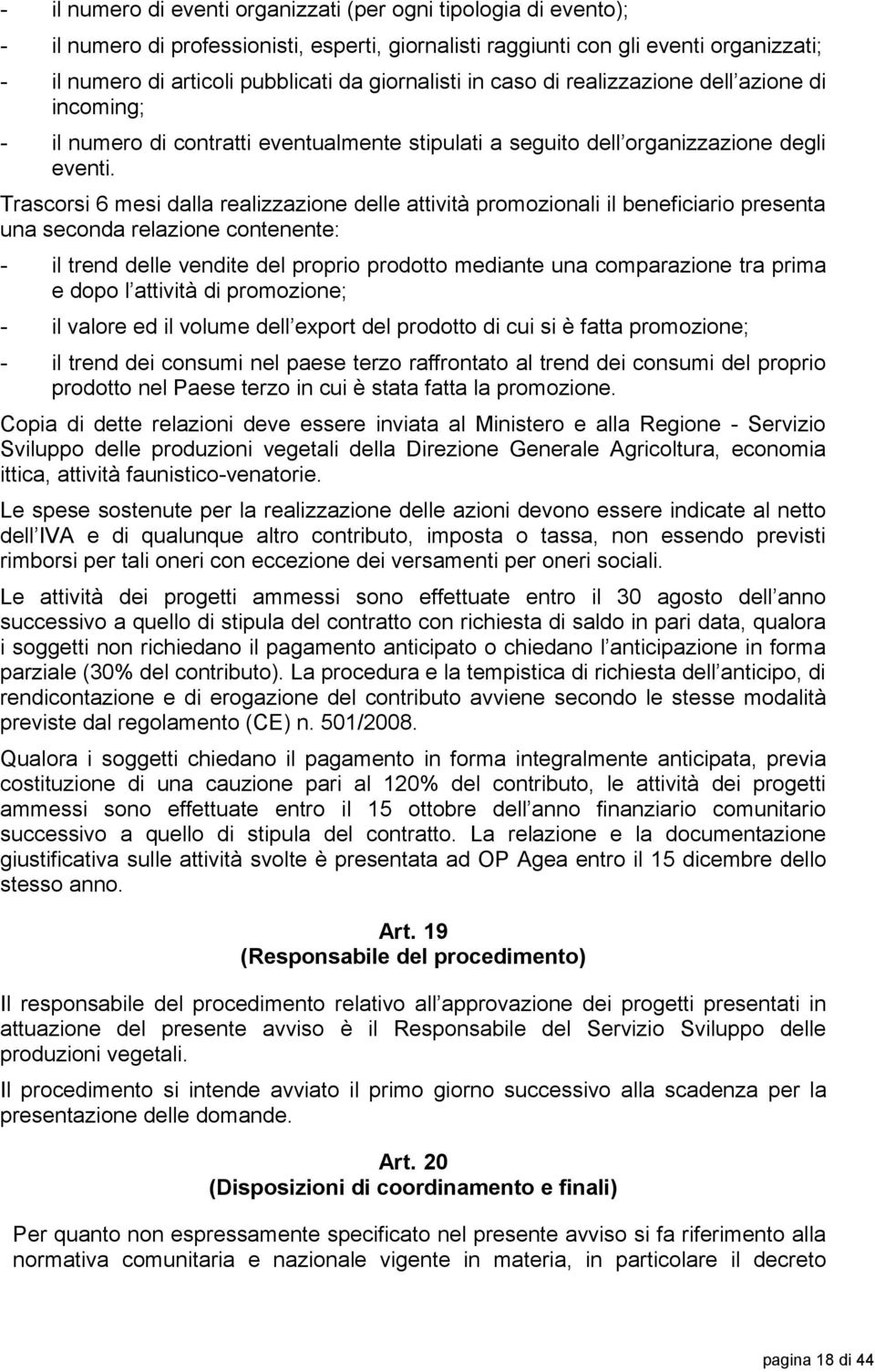 Trascorsi 6 mesi dalla realizzazione delle attività promozionali il beneficiario presenta una seconda relazione contenente: - il trend delle vendite del proprio prodotto mediante una comparazione tra