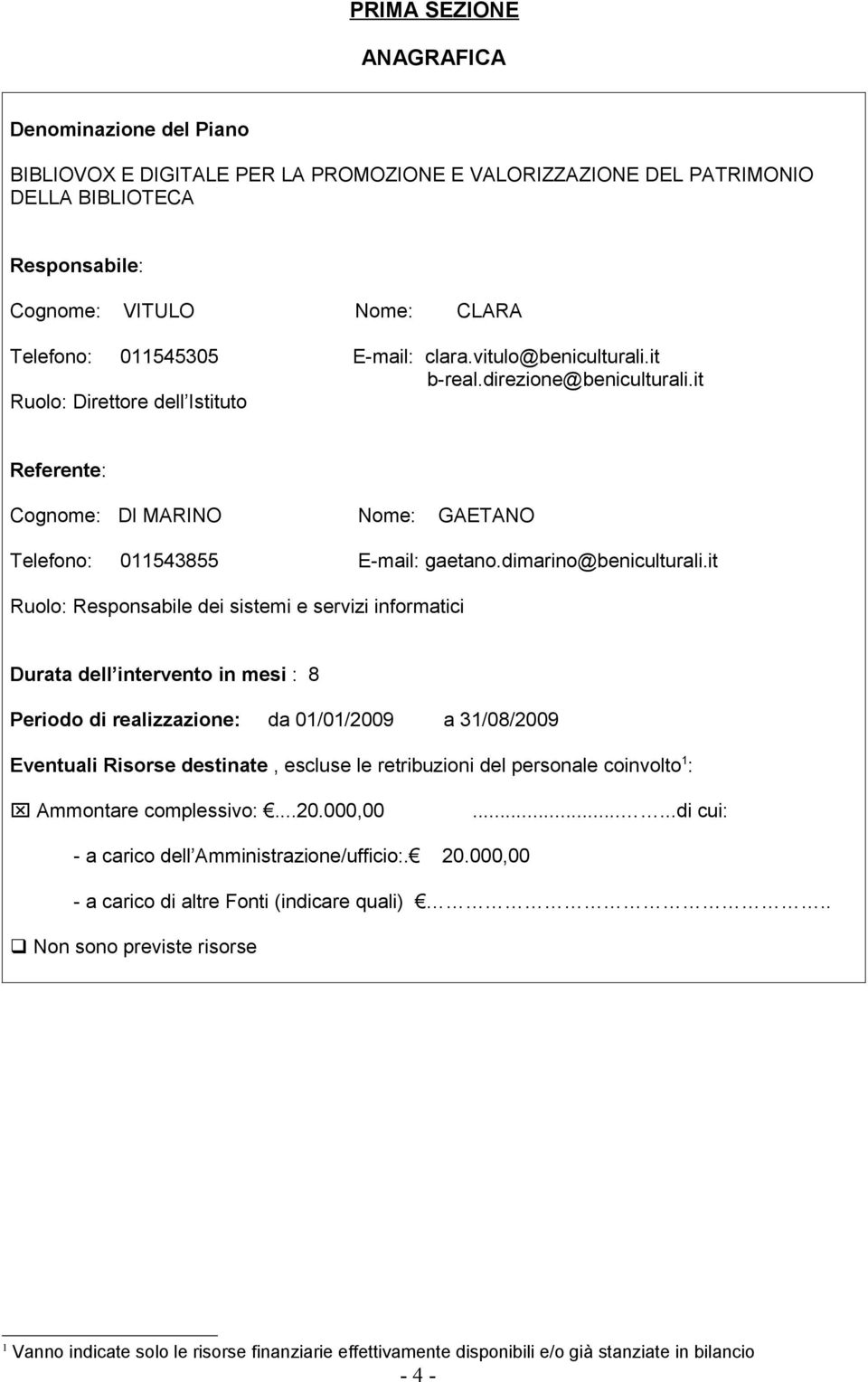 it 011543855 GAETANO Ruolo: Responsabile dei sistemi e servizi informatici Durata dell intervento in mesi : 8 Periodo di realizzazione: da 01/01/2009 a 31/08/2009 Eventuali Risorse destinate, escluse