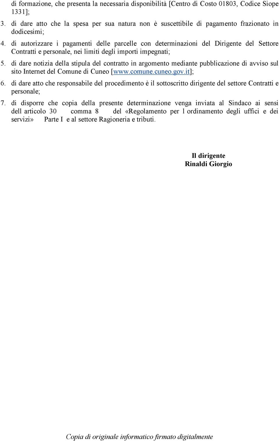 di autorizzare i pagamenti delle parcelle con determinazioni del Dirigente del Settore Contratti e personale, nei limiti degli importi impegnati; 5.