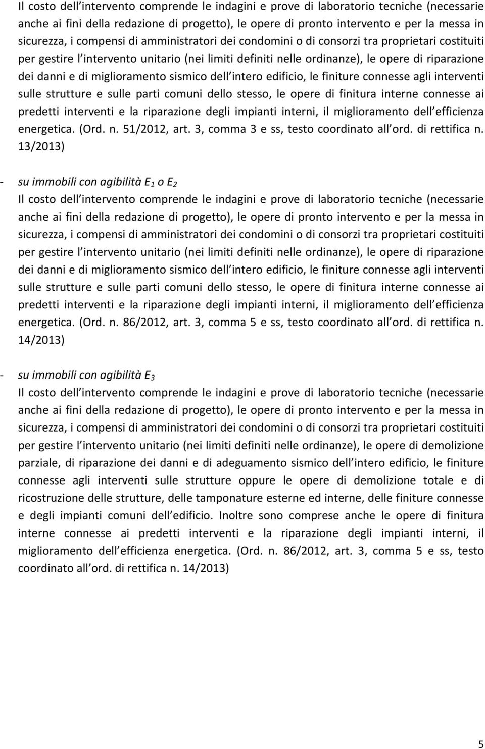 miglioramento sismico dell intero edificio, le finiture connesse agli interventi sulle strutture e sulle parti comuni dello stesso, le opere di finitura interne connesse ai predetti interventi e la