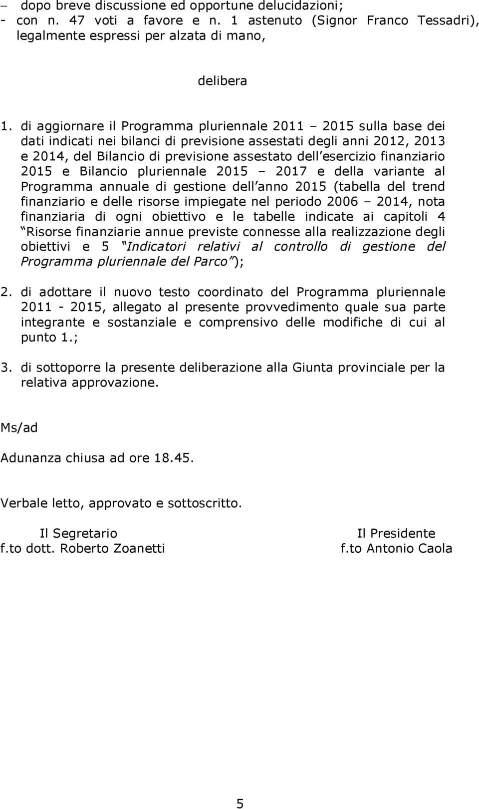 finanziario 2015 e Bilancio pluriennale 2015 2017 e della variante al Programma annuale di gestione dell anno 2015 (tabella del trend finanziario e delle risorse impiegate nel periodo 2006 2014, nota