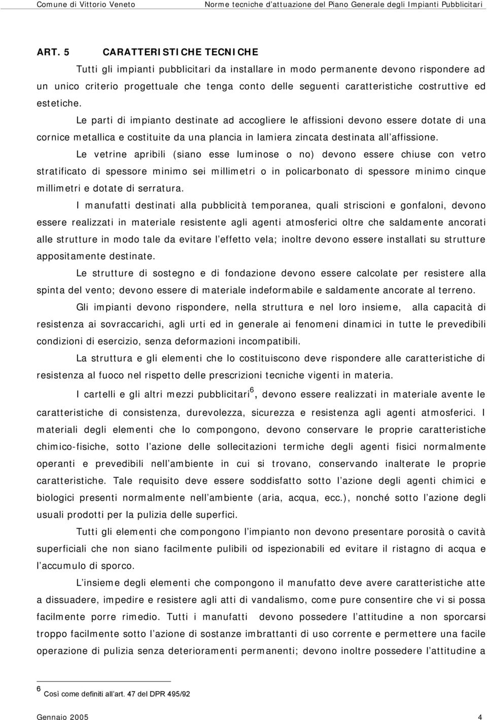 Le parti di impianto destinate ad accogliere le affissioni devono essere dotate di una cornice metallica e costituite da una plancia in lamiera zincata destinata all affissione.