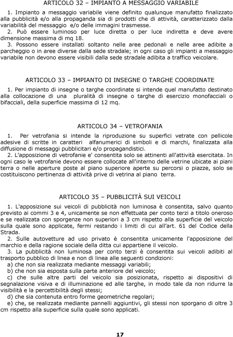 delle immagini trasmesse. 2. Può essere luminoso per luce diretta o per luce indiretta e deve avere dimensione massima di mq 18. 3.