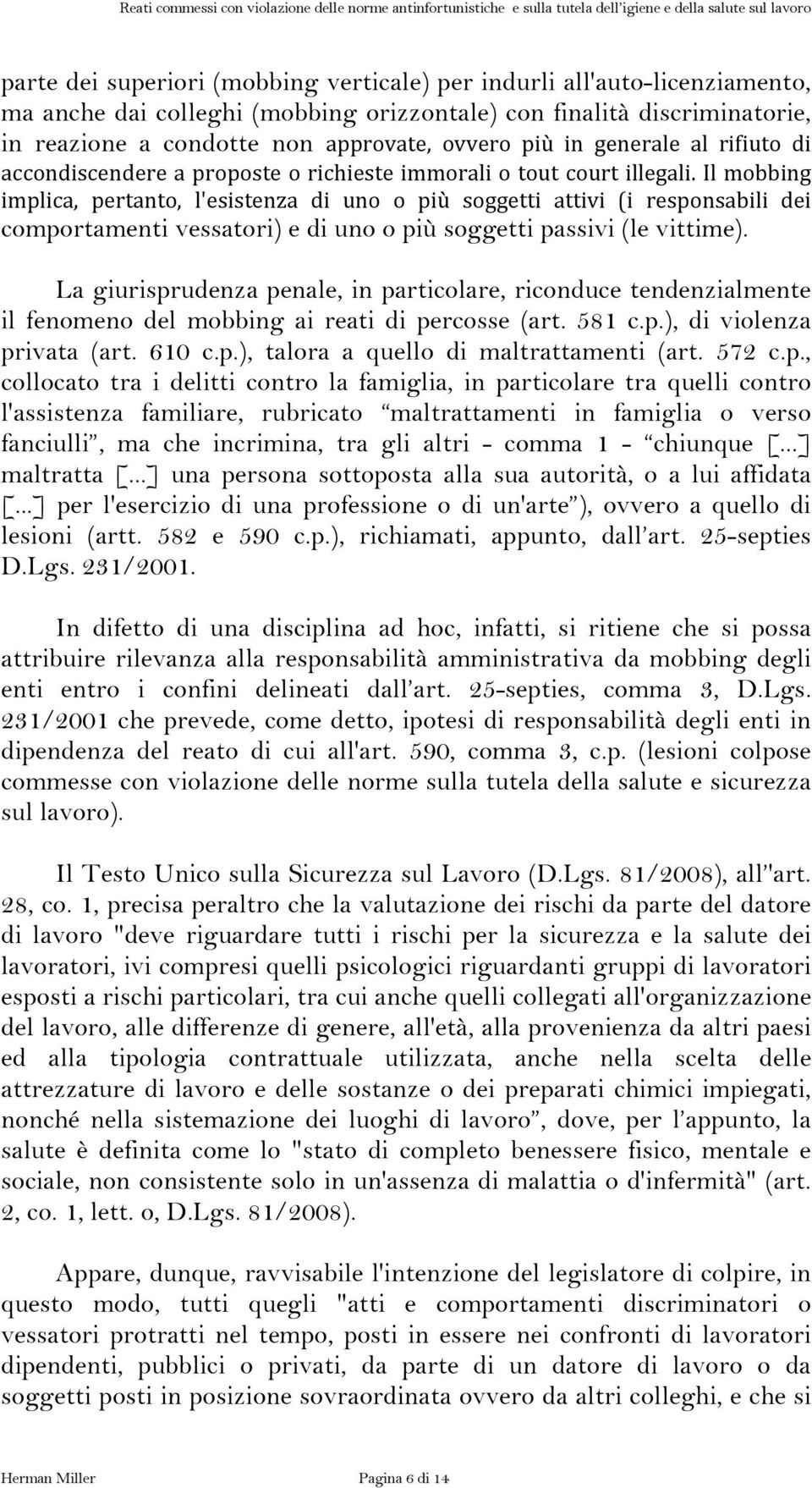 Il mobbing implica, pertanto, l'esistenza di uno o più soggetti attivi (i responsabili dei comportamenti vessatori) e di uno o più soggetti passivi (le vittime).