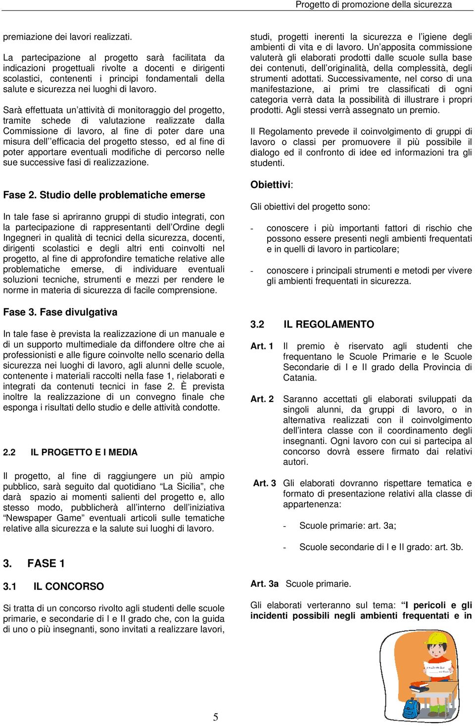 Sarà effettuata un attività di monitoraggio del progetto, tramite schede di valutazione realizzate dalla Commissione di lavoro, al fine di poter dare una misura dell efficacia del progetto stesso, ed