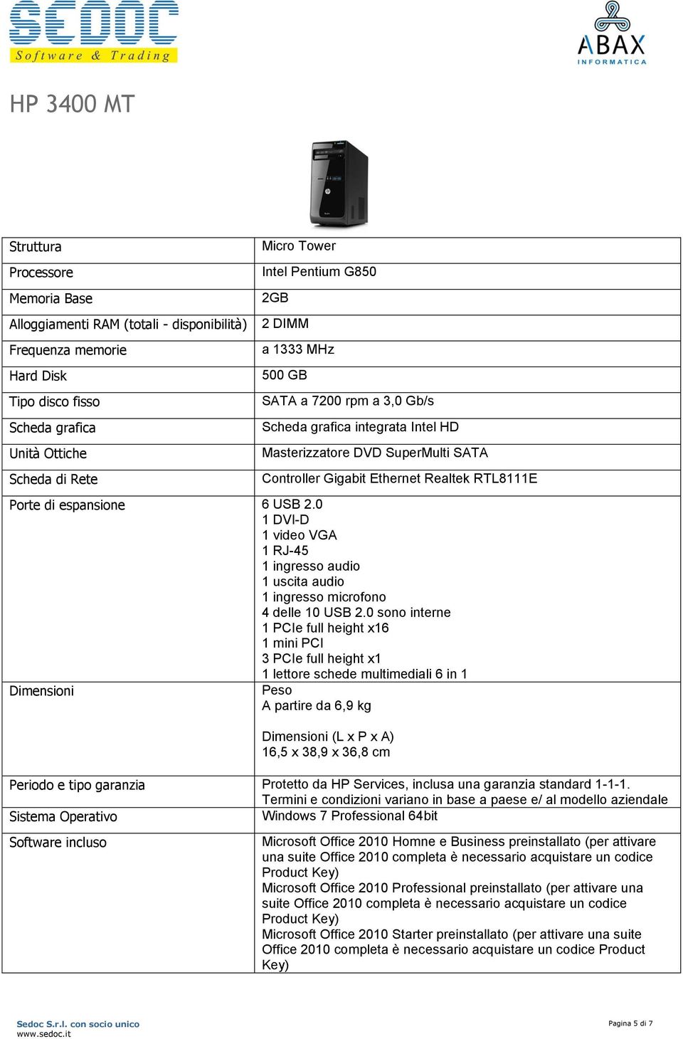 espansione 6 USB 2.0 1 DVI-D 1 video VGA 1 RJ-45 1 ingresso audio 1 uscita audio 1 ingresso microfono 4 delle 10 USB 2.