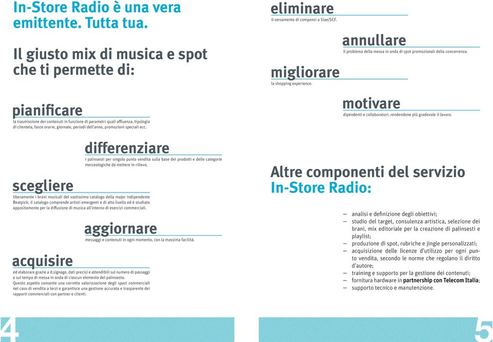 anno, promozioni speciali ecc. eliminare il versamento di compensi a Siae/SCF. migliorare la shopping experience. annullare il problema della messa in onda di spot promozionali della concorrenza.