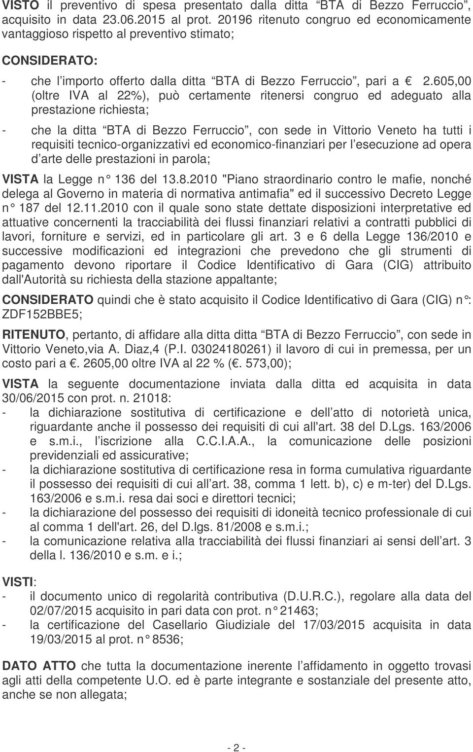 605,00 (oltre IVA al 22%), può certamente ritenersi congruo ed adeguato alla prestazione richiesta; - che la ditta BTA di Bezzo Ferruccio, con sede in Vittorio Veneto ha tutti i requisiti