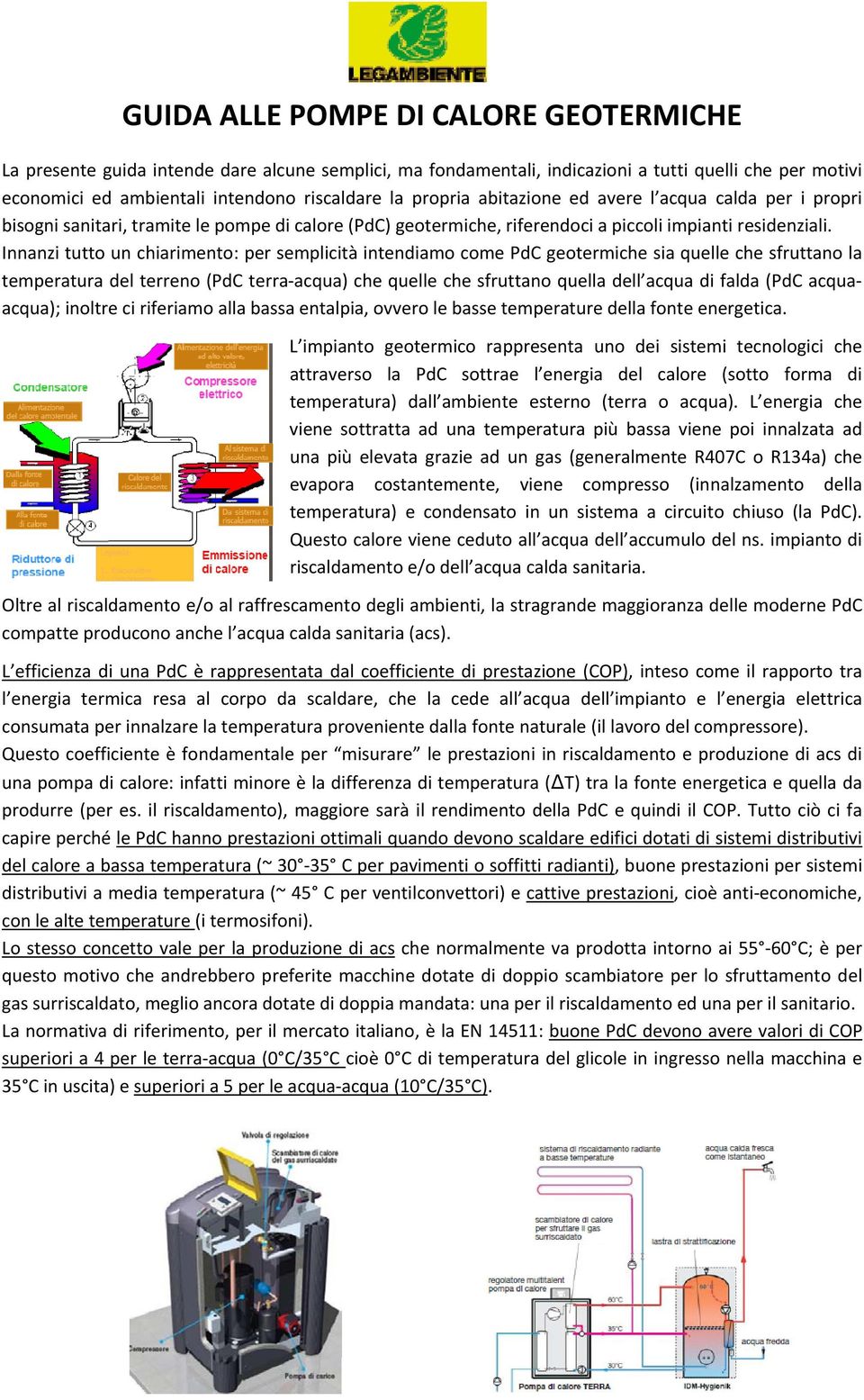 Innanzi tutto un chiarimento: per semplicità intendiamo come PdC geotermiche sia quelle che sfruttano la temperatura del terreno (PdC terra acqua) che quelle che sfruttano quella dell acqua di falda