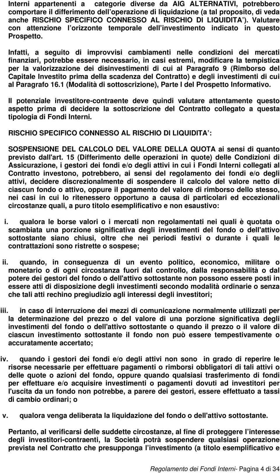 Infatti, a seguito di improvvisi cambiamenti nelle condizioni dei mercati finanziari, potrebbe essere necessario, in casi estremi, modificare la tempistica per la valorizzazione dei disinvestimenti