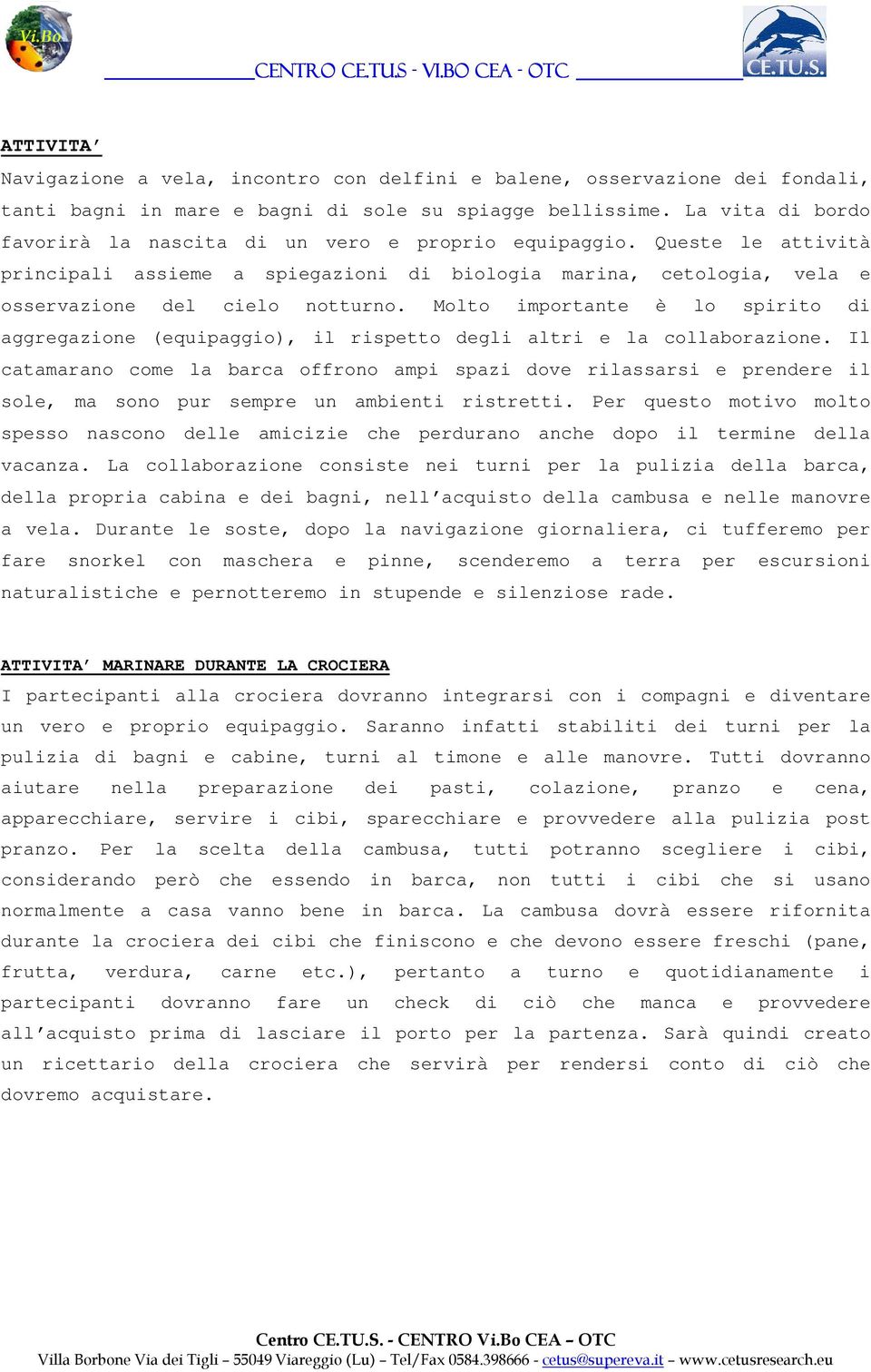 Molto importante è lo spirito di aggregazione (equipaggio), il rispetto degli altri e la collaborazione.