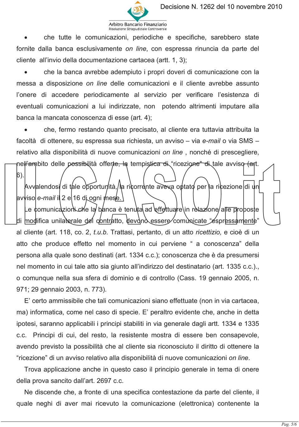 1, 3); che la banca avrebbe adempiuto i propri doveri di comunicazione con la messa a disposizione on line delle comunicazioni e il cliente avrebbe assunto l onere di accedere periodicamente al