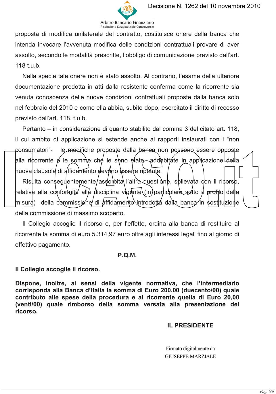 Al contrario, l esame della ulteriore documentazione prodotta in atti dalla resistente conferma come la ricorrente sia venuta conoscenza delle nuove condizioni contrattuali proposte dalla banca solo