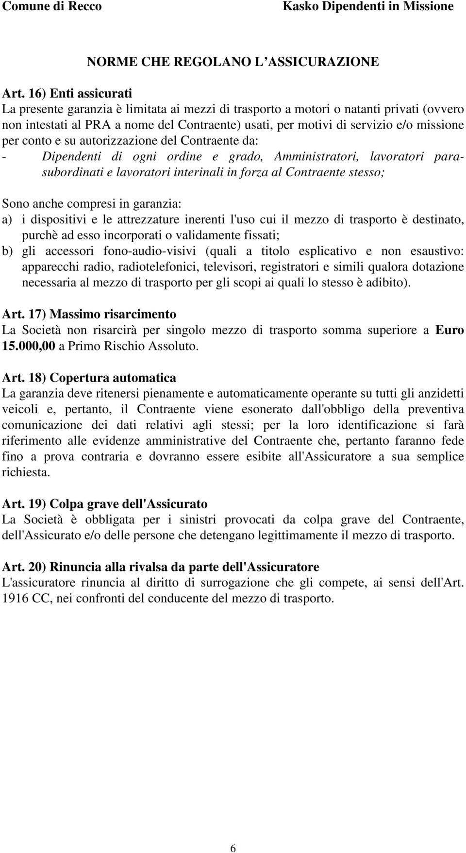 conto e su autorizzazione del Contraente da: - Dipendenti di ogni ordine e grado, Amministratori, lavoratori parasubordinati e lavoratori interinali in forza al Contraente stesso; Sono anche compresi