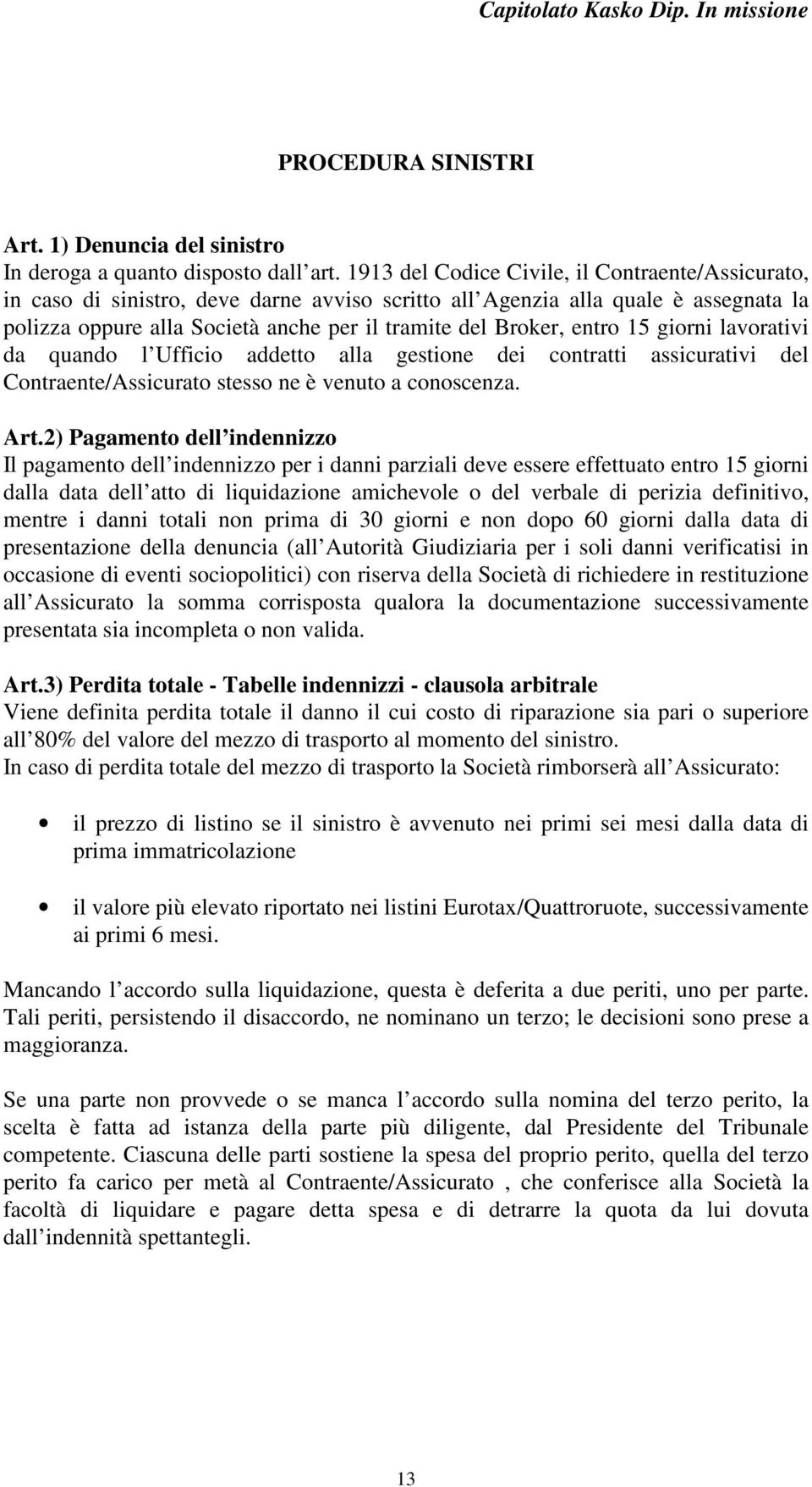 entro 15 giorni lavorativi da quando l Ufficio addetto alla gestione dei contratti assicurativi del Contraente/Assicurato stesso ne è venuto a conoscenza. Art.