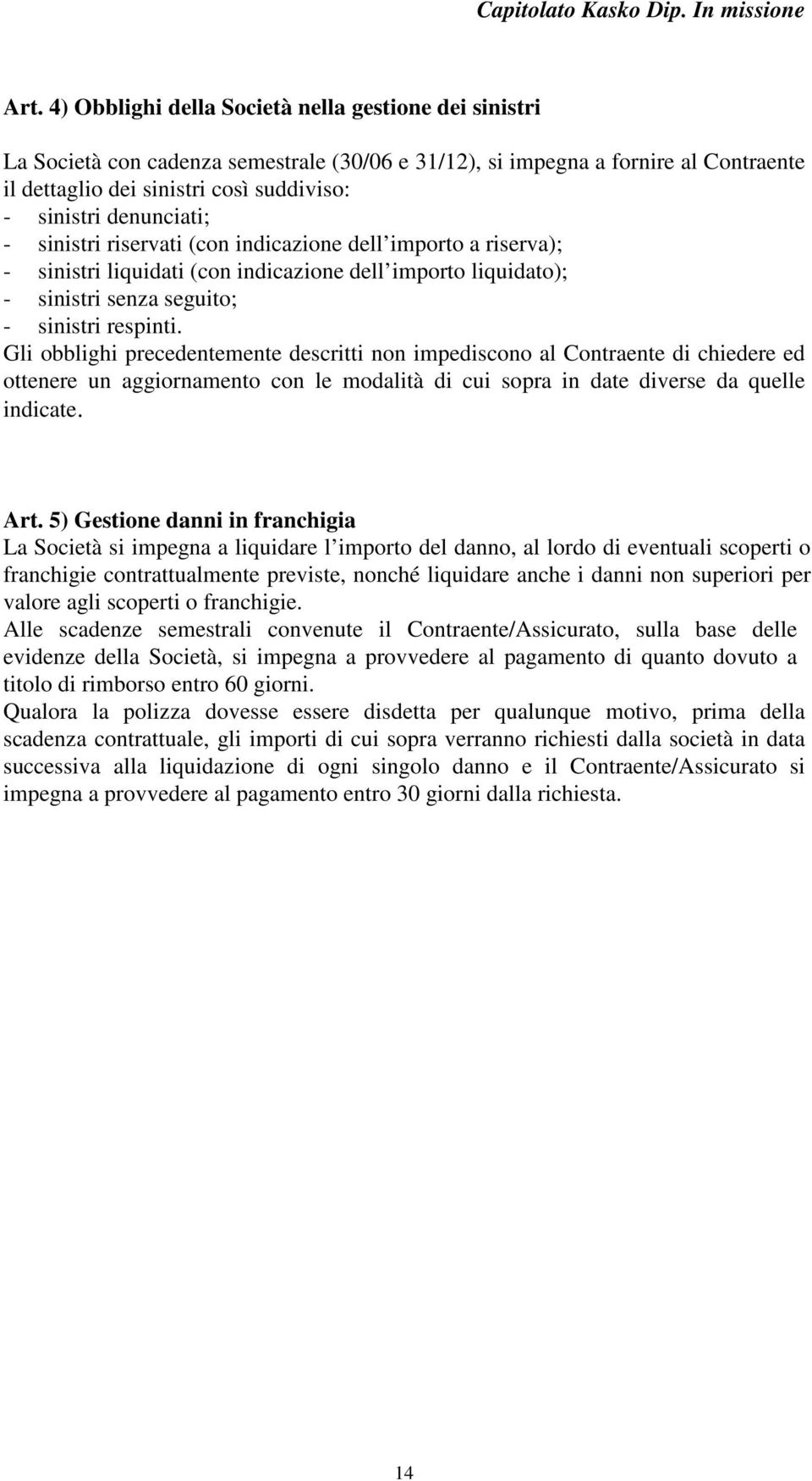 Gli obblighi precedentemente descritti non impediscono al Contraente di chiedere ed ottenere un aggiornamento con le modalità di cui sopra in date diverse da quelle indicate. Art.