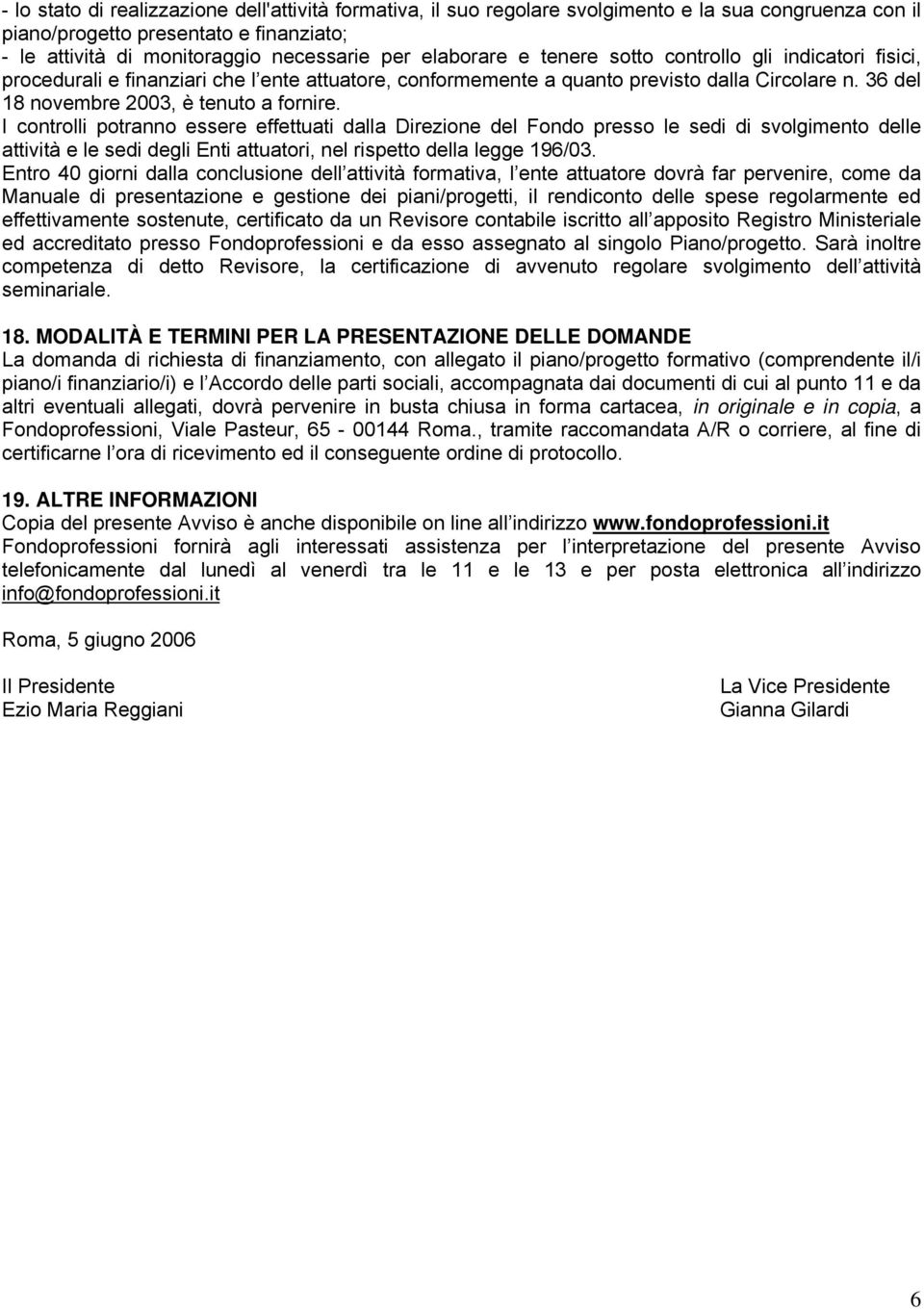 I controlli potranno essere effettuati dalla Direzione del Fondo presso le sedi di svolgimento delle attività e le sedi degli Enti attuatori, nel rispetto della legge 196/03.