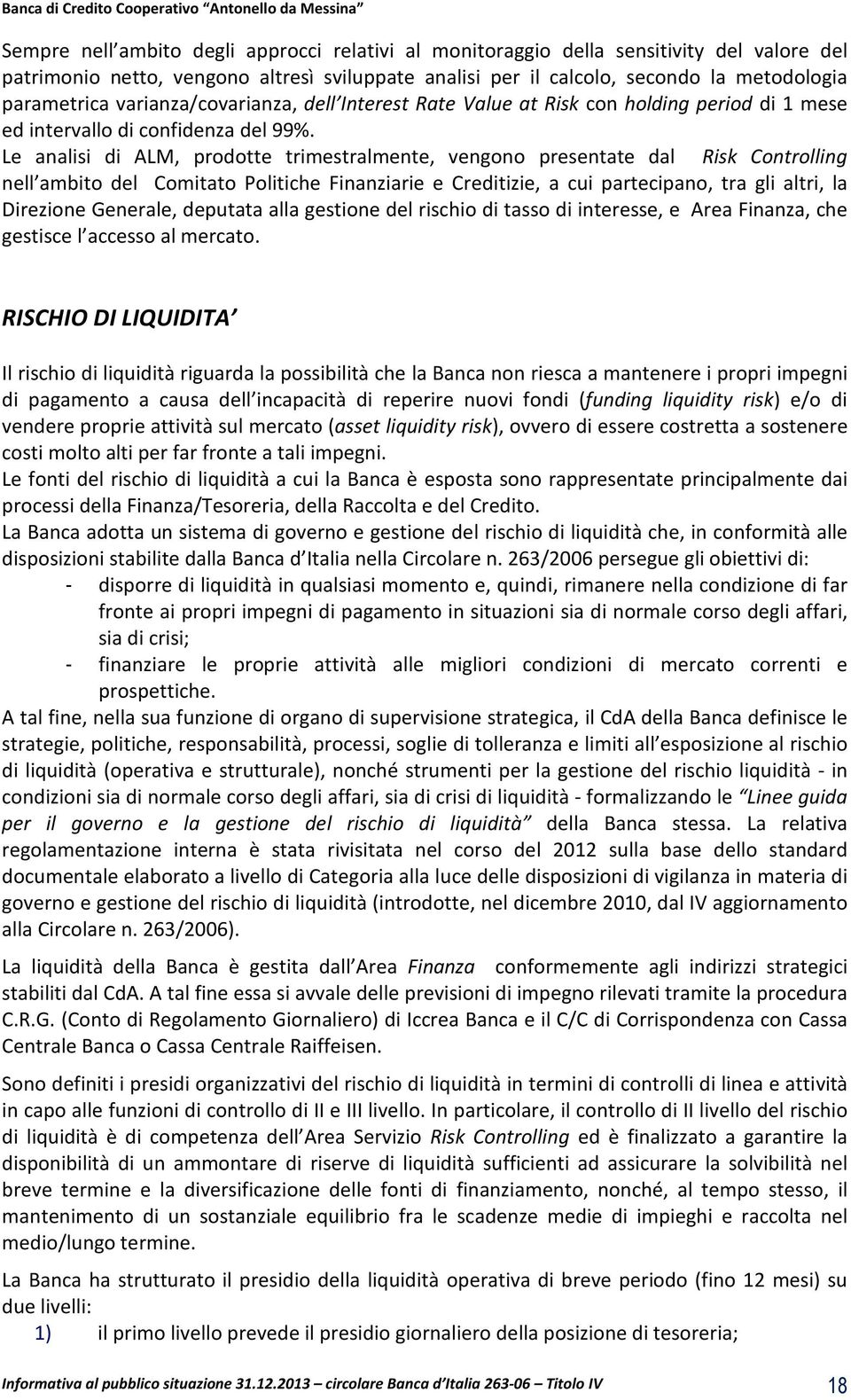 Le analisi di ALM, prodotte trimestralmente, vengono presentate dal Risk Controlling nell ambito del Comitato Politiche Finanziarie e Creditizie, a cui partecipano, tra gli altri, la Direzione