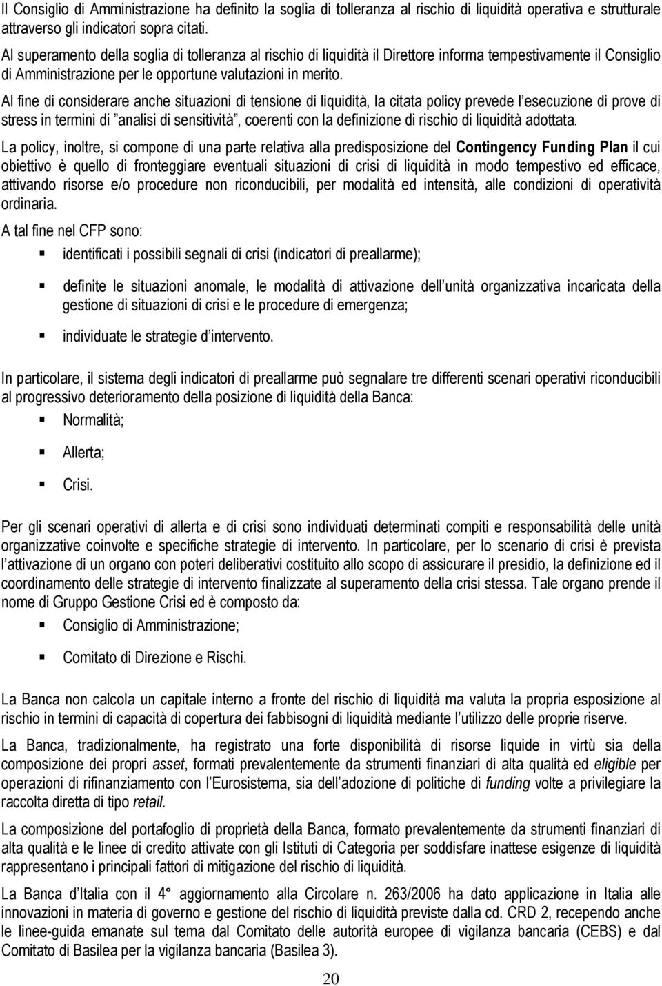 Al fine di considerare anche situazioni di tensione di liquidità, la citata policy prevede l esecuzione di prove di stress in termini di analisi di sensitività, coerenti con la definizione di rischio