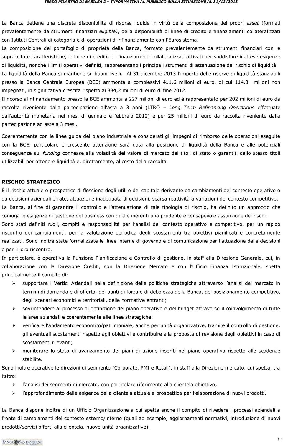 La composizione del portafoglio di proprietà della Banca, formato prevalentemente da strumenti finanziari con le sopraccitate caratteristiche, le linee di credito e i finanziamenti collateralizzati