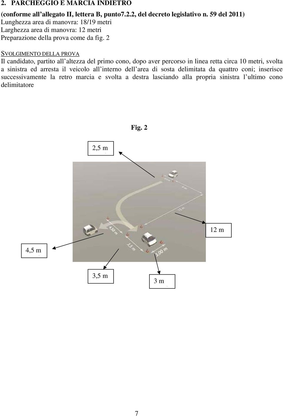 2 SVOLGIMENTO DELLA PROVA Il canddato, partto all altezza del prmo cono, dopo aver percorso n lnea retta crca 10 metr, svolta a snstra ed