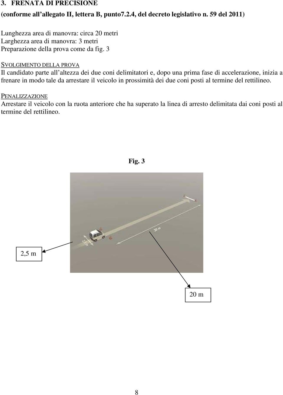 3 SVOLGIMENTO DELLA PROVA Il canddato parte all altezza de due con delmtator e, dopo una prma fase d accelerazone, nza a frenare n modo tale da