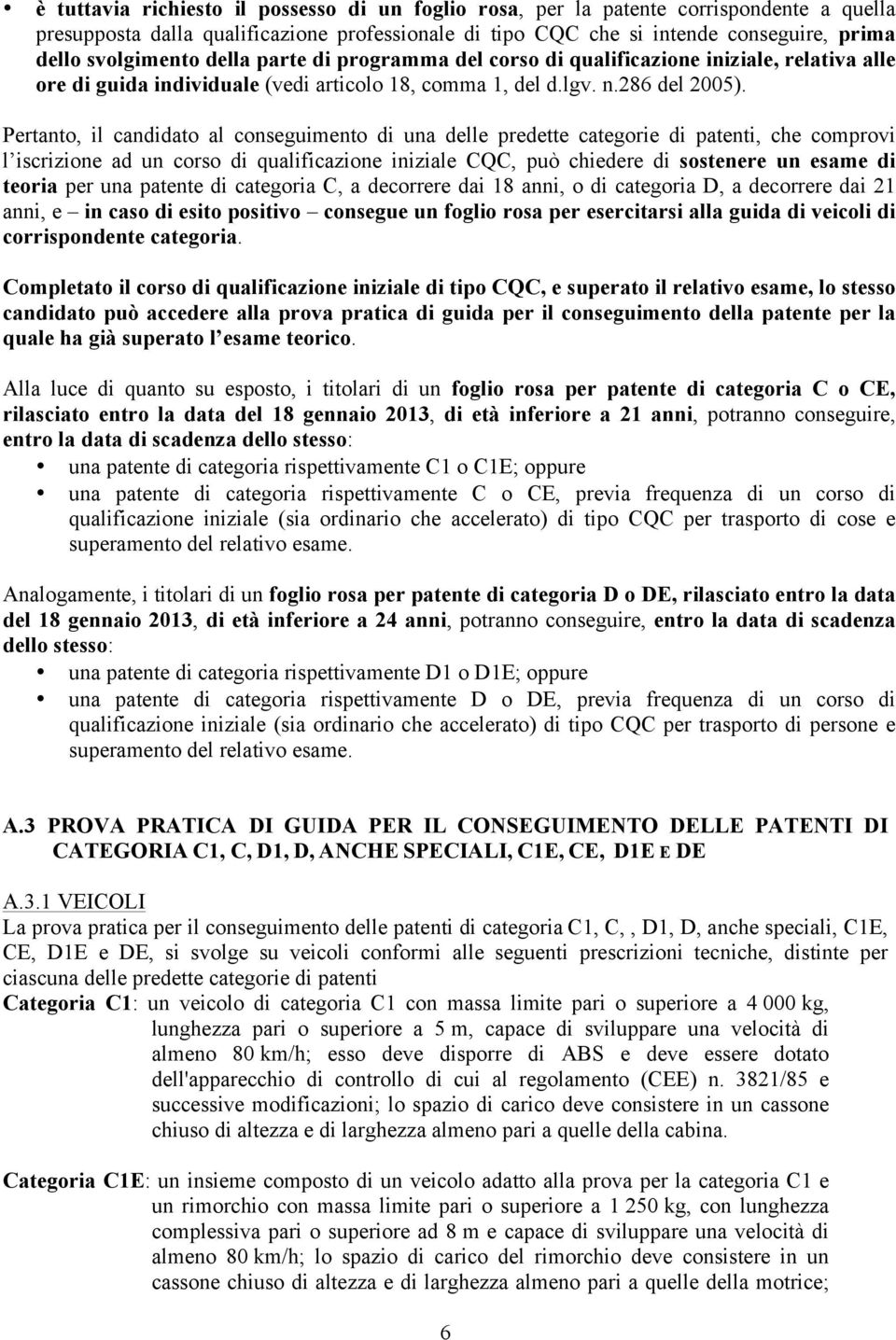 Pertanto, il candidato al conseguimento di una delle predette categorie di patenti, che comprovi l iscrizione ad un corso di qualificazione iniziale CQC, può chiedere di sostenere un esame di teoria