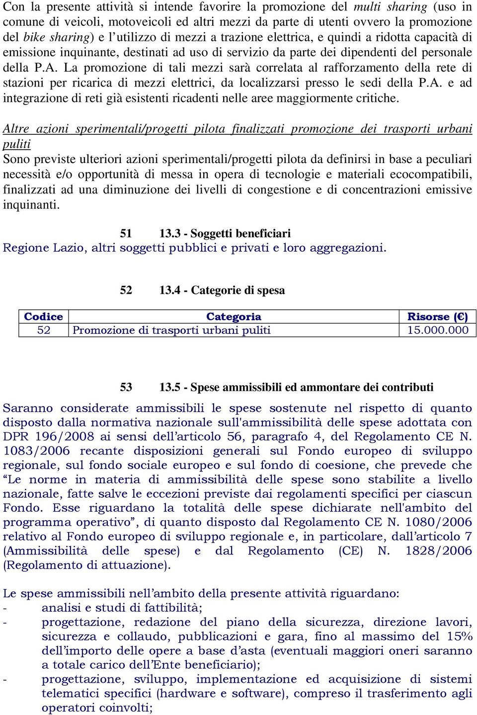 La promozione di tali mezzi sarà correlata al rafforzamento della rete di stazioni per ricarica di mezzi elettrici, da localizzarsi presso le sedi della P.A.