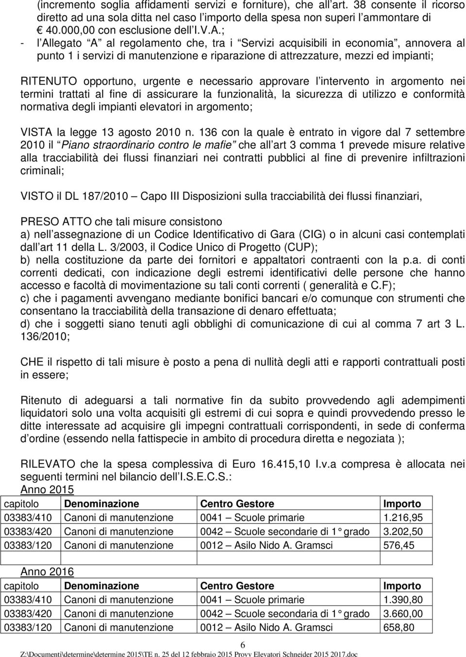 ; - l Allegato A al regolamento che, tra i Servizi acquisibili in economia, annovera al punto 1 i servizi di manutenzione e riparazione di attrezzature, mezzi ed impianti; RITENUTO opportuno, urgente