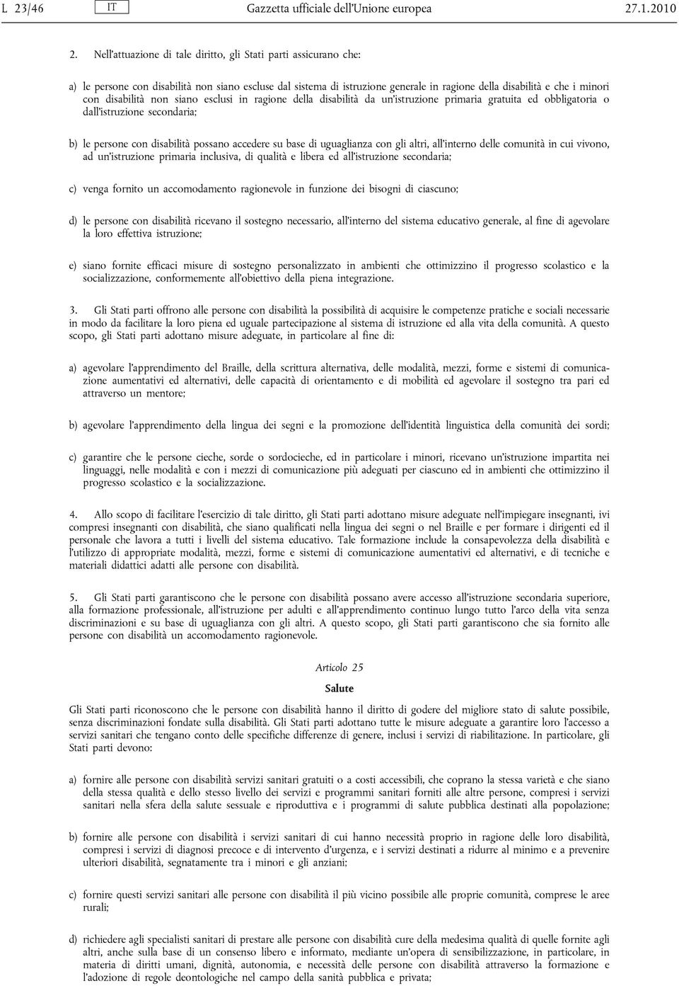 disabilità non siano esclusi in ragione della disabilità da un istruzione primaria gratuita ed obbligatoria o dall istruzione secondaria; b) le persone con disabilità possano accedere su base di