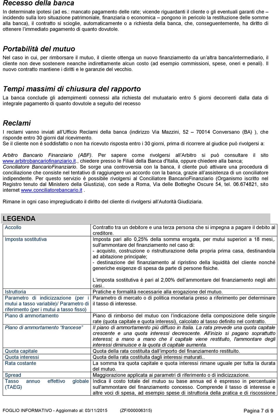 delle somme alla banca), il contratto si scioglie, automaticamente o a richiesta della banca, che, conseguentemente, ha diritto di ottenere l immediato pagamento di quanto dovutole.