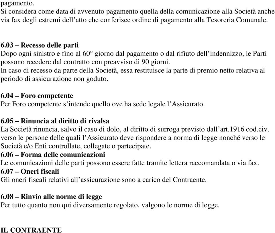 In caso di recesso da parte della Società, essa restituisce la parte di premio netto relativa al periodo di assicurazione non goduto. 6.