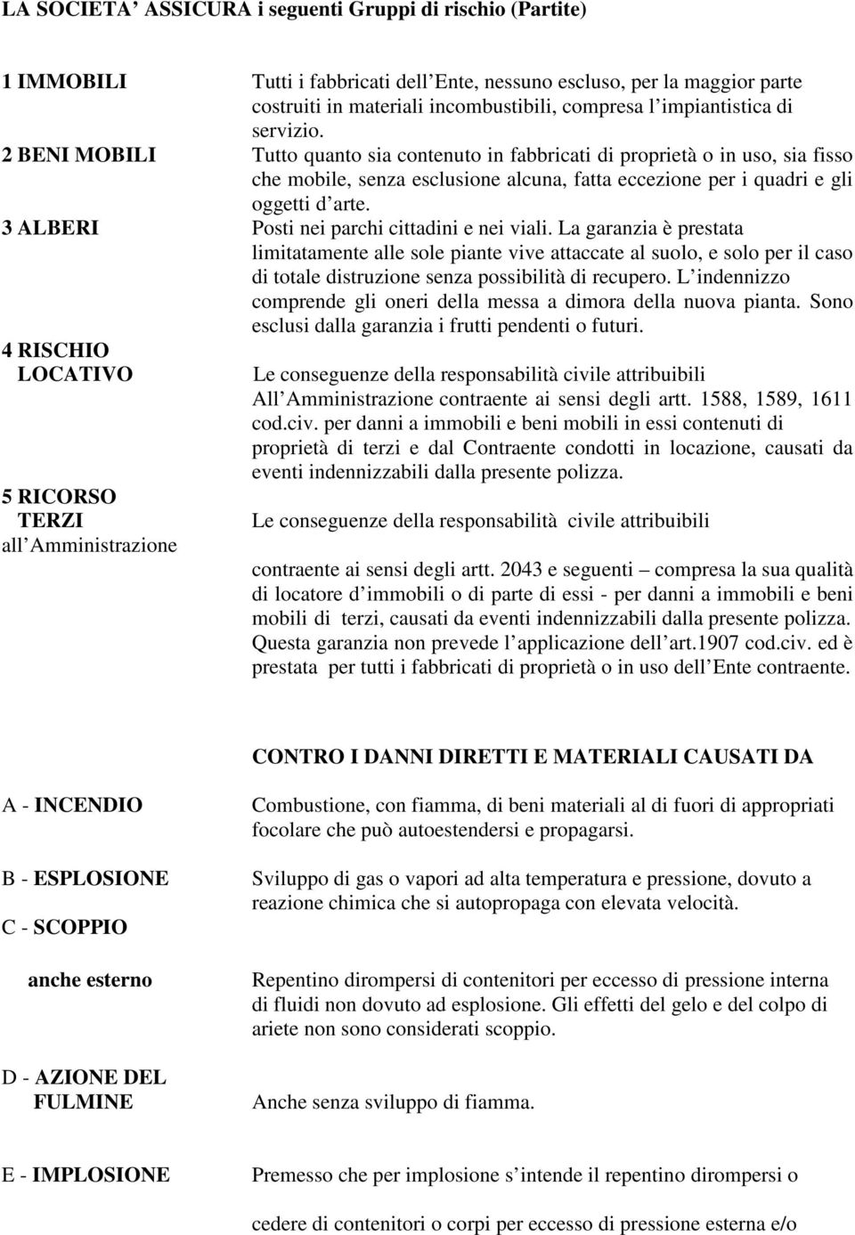 2 BENI MOBILI Tutto quanto sia contenuto in fabbricati di proprietà o in uso, sia fisso che mobile, senza esclusione alcuna, fatta eccezione per i quadri e gli oggetti d arte.