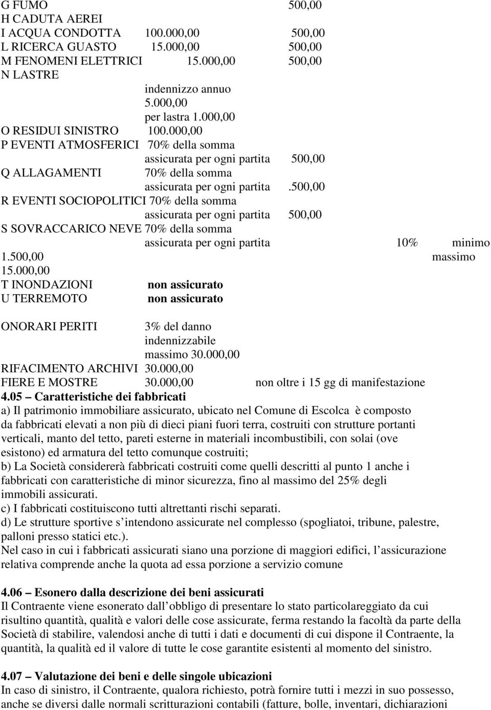 500,00 R EVENTI SOCIOPOLITICI 70% della somma assicurata per ogni partita 500,00 S SOVRACCARICO NEVE 70% della somma assicurata per ogni partita 10% minimo 1.500,00 massimo 15.