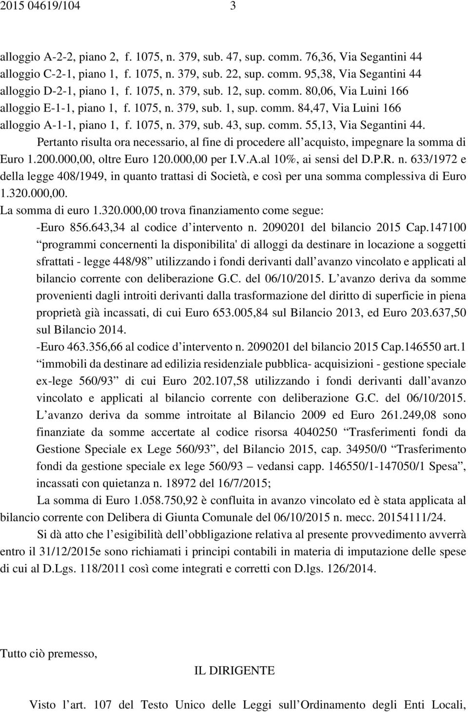 Pertanto risulta ora necessario, al fine di procedere all acquisto, impegnare la somma di Euro 1.200.000,00, oltre Euro 120.000,00 per I.V.A.al 10%, ai sensi del D.P.R. n. 633/1972 e della legge 408/1949, in quanto trattasi di Società, e così per una somma complessiva di Euro 1.