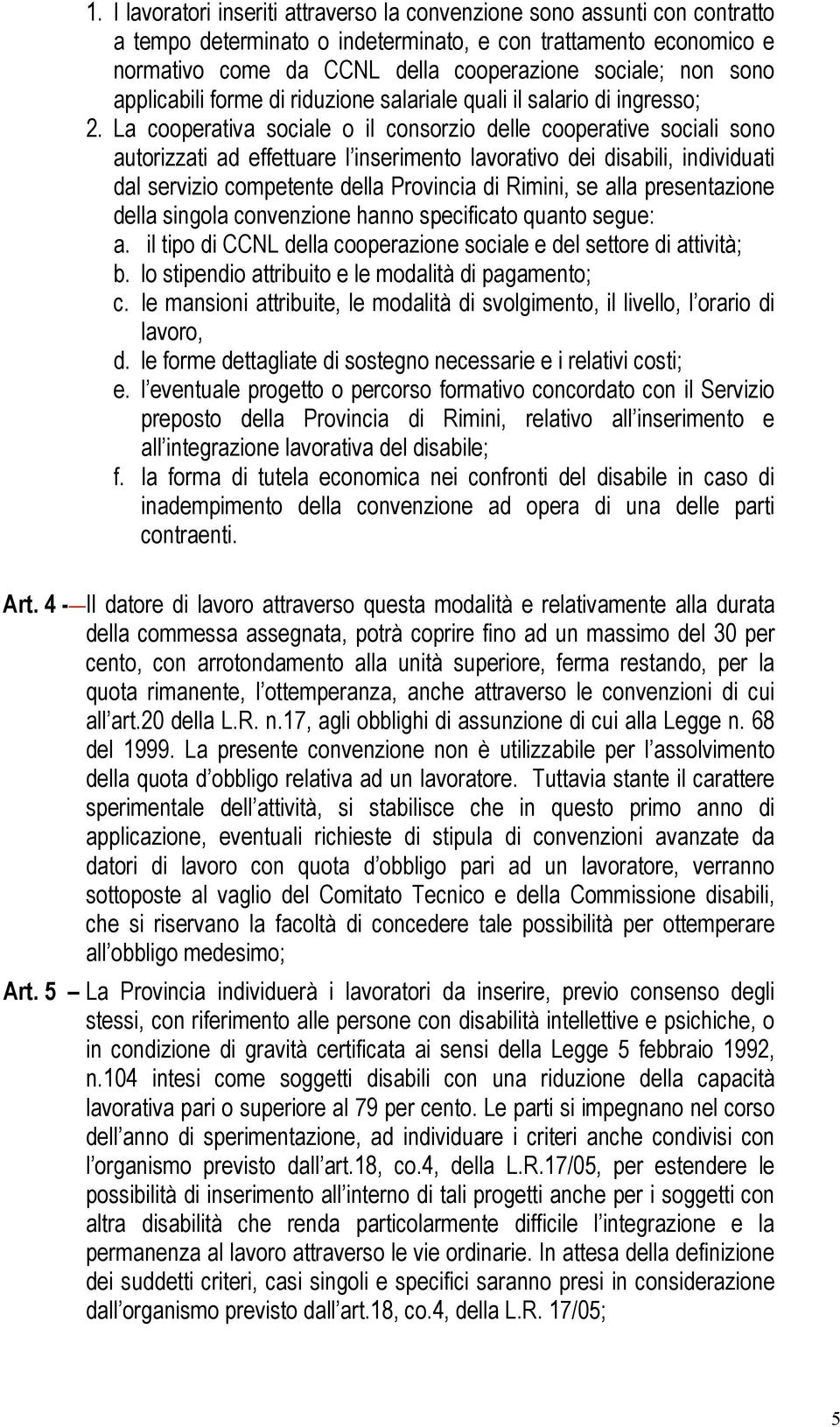 La cooperativa sociale o il consorzio delle cooperative sociali sono autorizzati ad effettuare l inserimento lavorativo dei disabili, individuati dal servizio competente della Provincia di Rimini, se