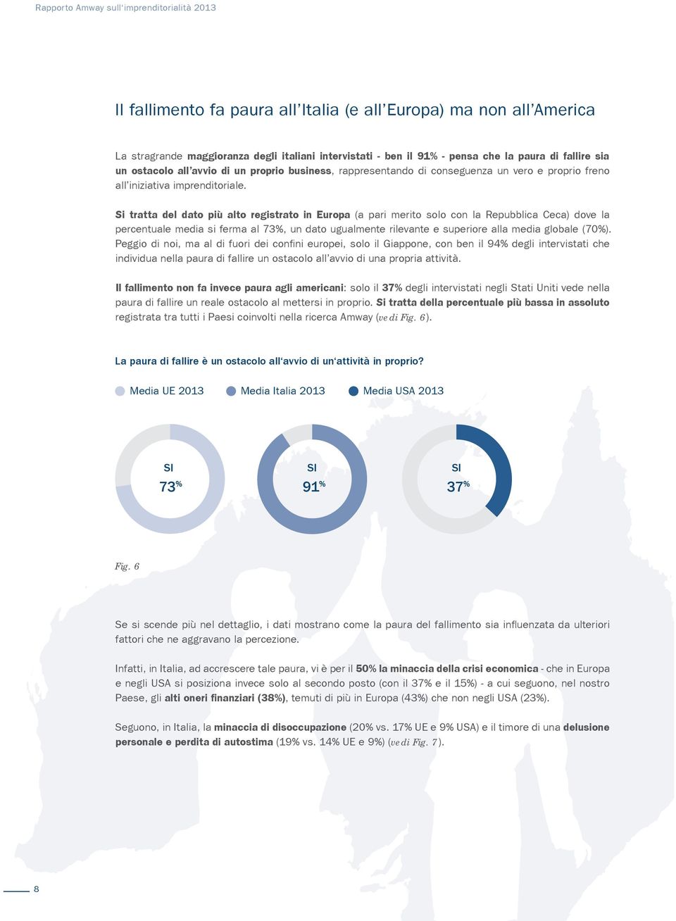 Si tratta del dato più alto registrato in Europa (a pari merito solo con la Repubblica Ceca) dove la percentuale media si ferma al 73%, un dato ugualmente rilevante e superiore alla media globale