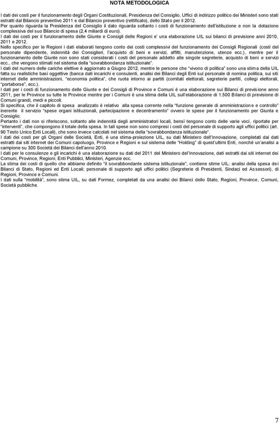 Per quanto riguarda la Presidenza del Consiglio il dato riguarda soltanto i costi di funzionamento dell istituzione e non la dotazione complessiva del suo Bilancio di spesa (2,4 miliardi di euro).