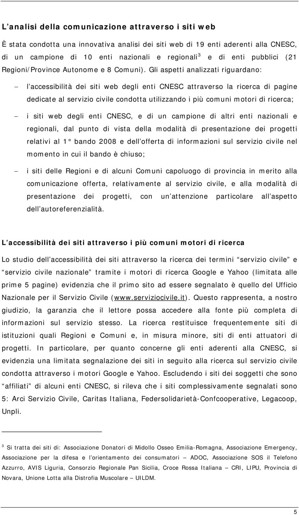 Gli aspetti analizzati riguardano: l accessibilità dei siti web degli enti CNESC attraverso la ricerca di pagine dedicate al servizio civile condotta utilizzando i più comuni motori di ricerca; i