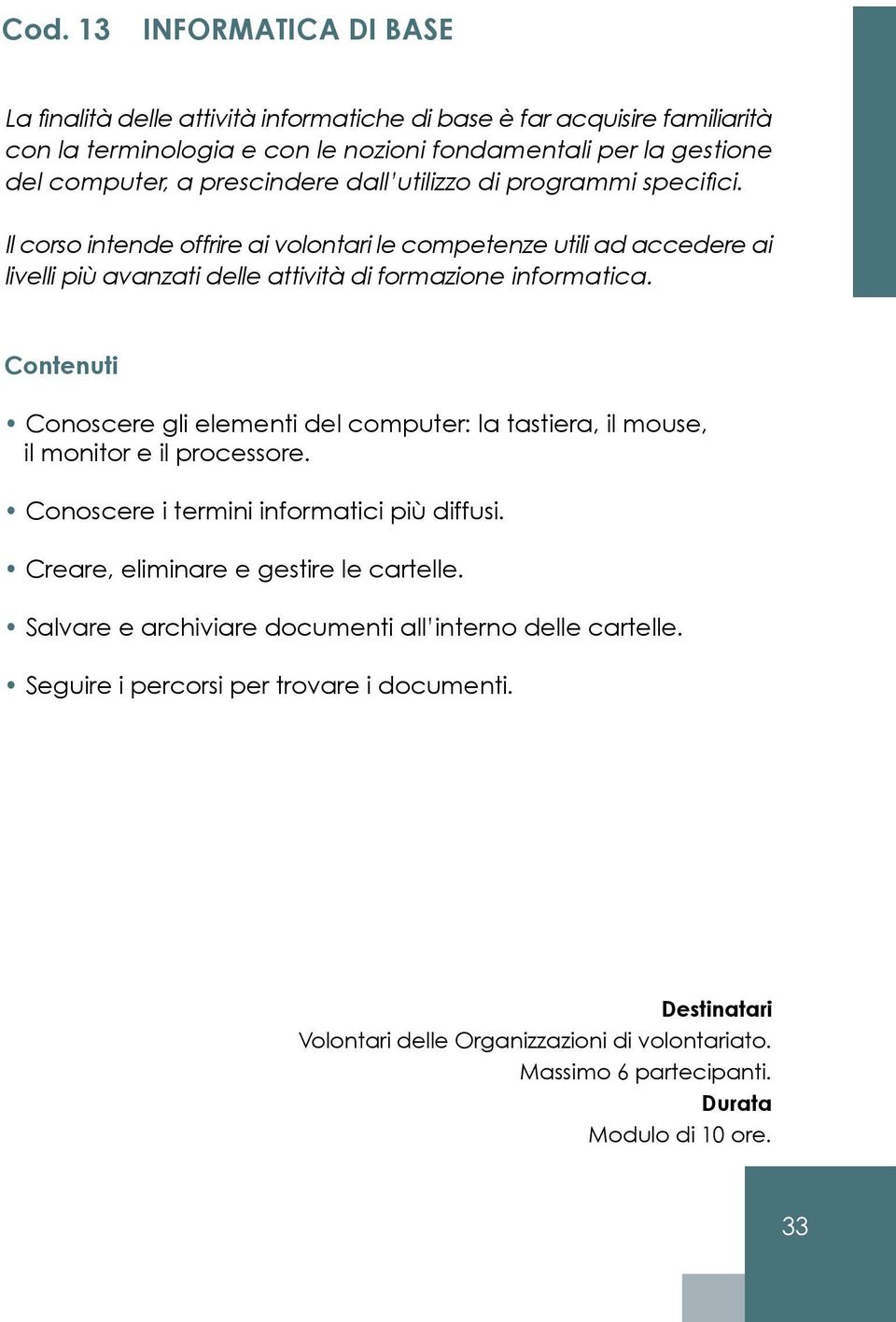 Il corso intende offrire ai volontari le competenze utili ad accedere ai livelli più avanzati delle attività di formazione informatica.