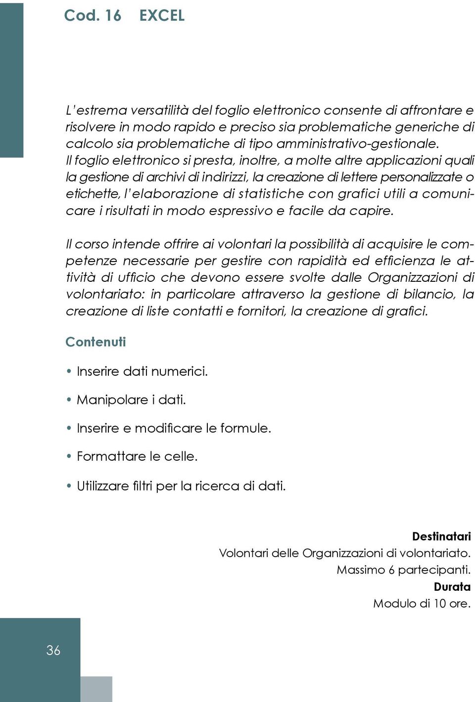 Il foglio elettronico si presta, inoltre, a molte altre applicazioni quali la gestione di archivi di indirizzi, la creazione di lettere personalizzate o etichette, l elaborazione di statistiche con