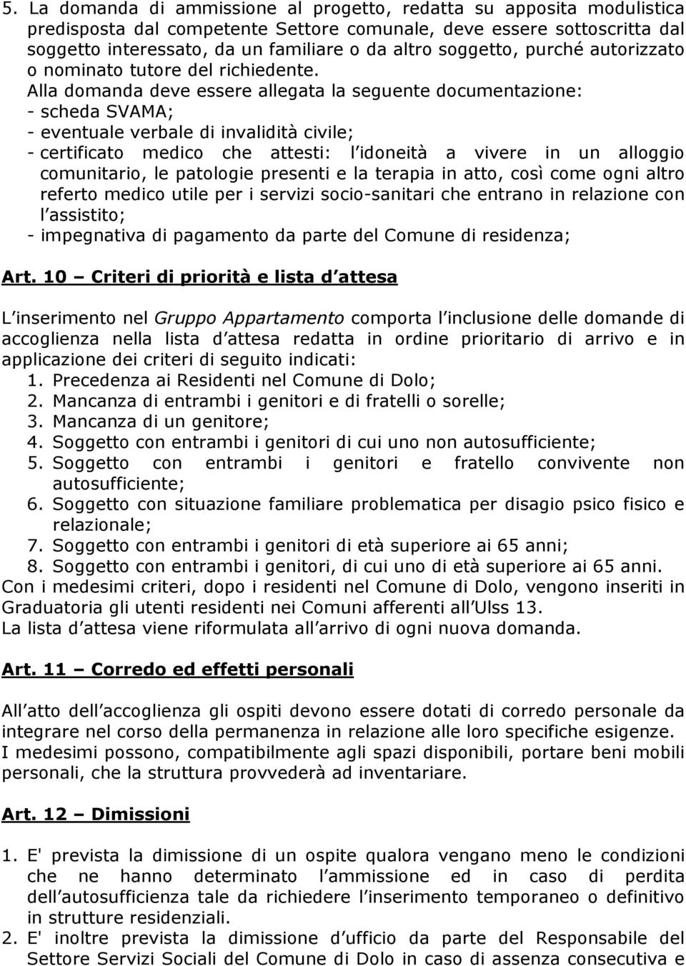 Alla domanda deve essere allegata la seguente documentazione: - scheda SVAMA; - eventuale verbale di invalidità civile; - certificato medico che attesti: l idoneità a vivere in un alloggio