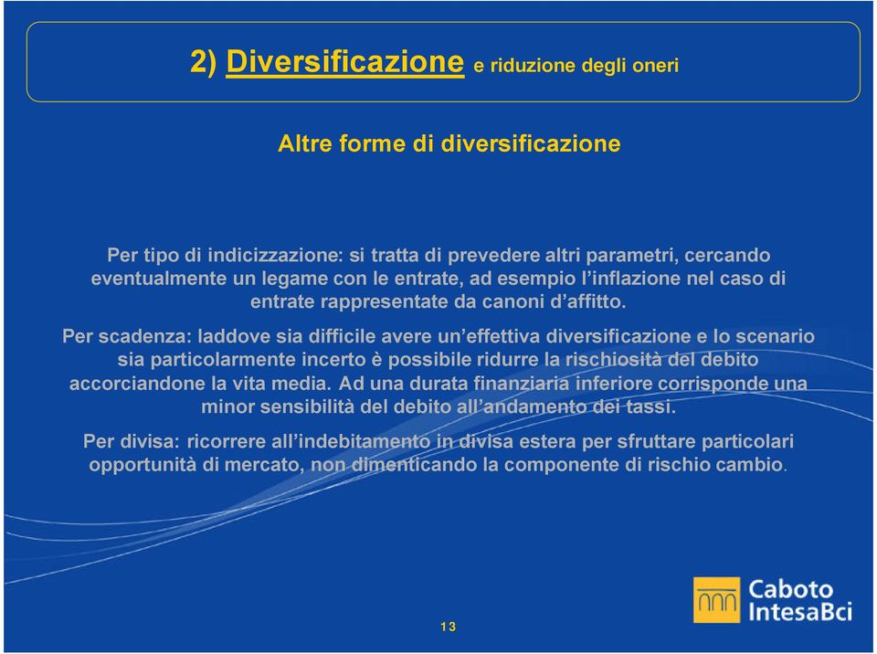 Per scadenza: laddove sia difficile avere un effettiva diversificazione e lo scenario sia particolarmente incerto è possibile ridurre la rischiosità del debito accorciandone la vita