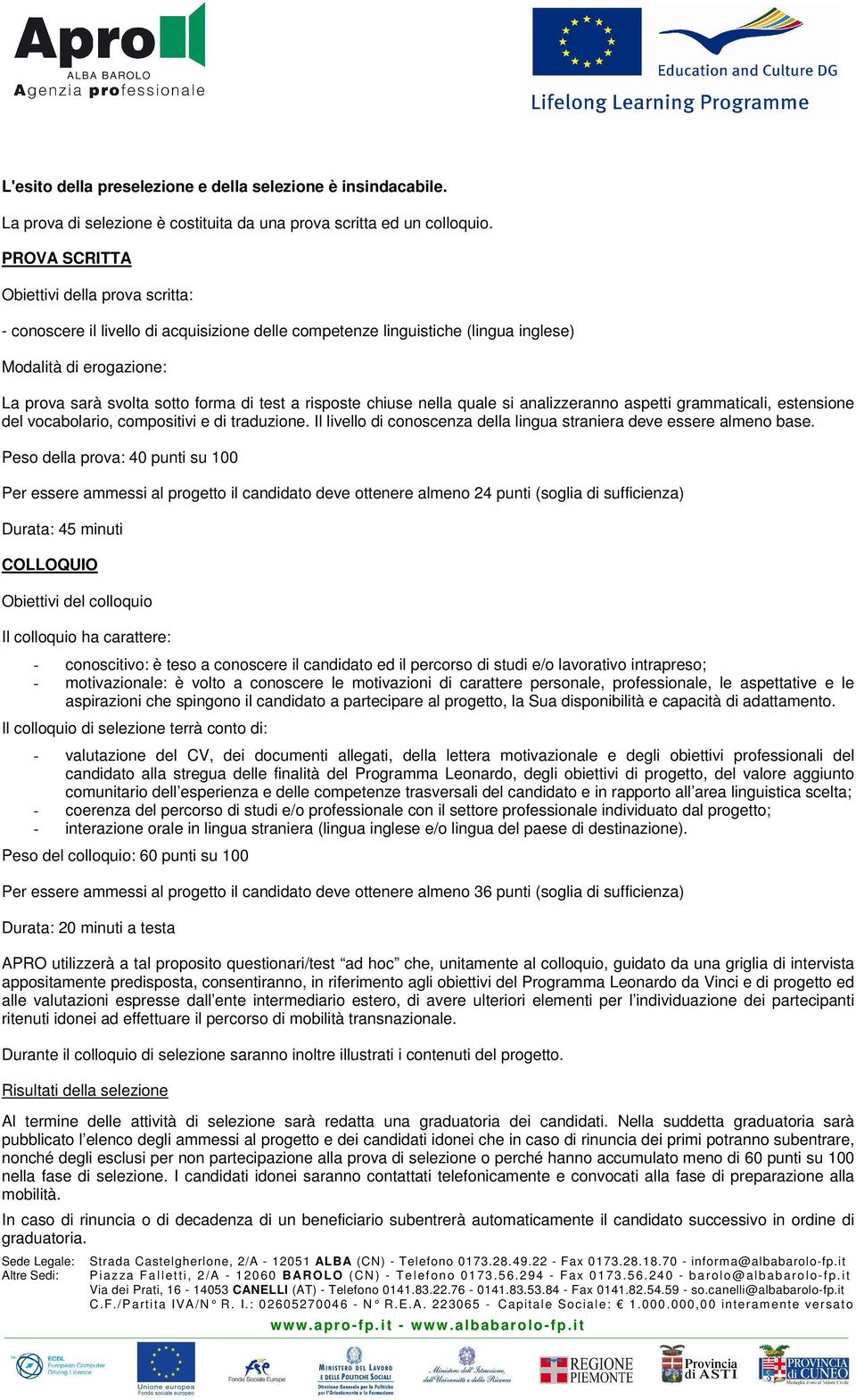 risposte chiuse nella quale si analizzeranno aspetti grammaticali, estensione del vocabolario, compositivi e di traduzione. Il livello di conoscenza della lingua straniera deve essere almeno base.