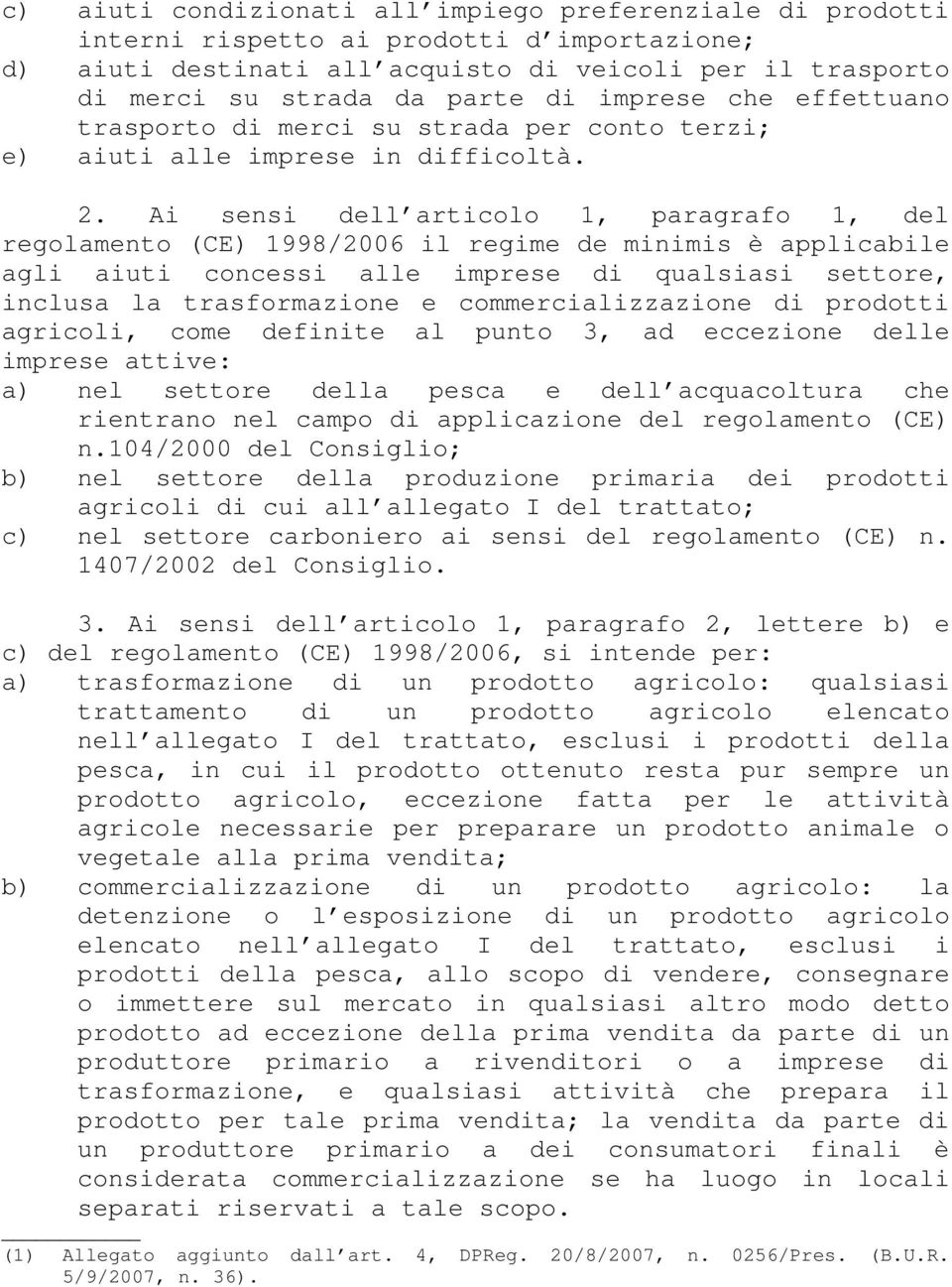 Ai sensi dell articolo 1, paragrafo 1, del regolamento (CE) 1998/2006 il regime de minimis è applicabile agli aiuti concessi alle imprese di qualsiasi settore, inclusa la trasformazione e