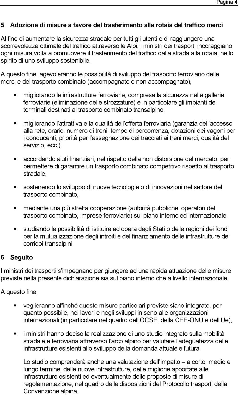 A questo fine, agevoleranno le possibilità di sviluppo del trasporto ferroviario delle merci e del trasporto combinato (accompagnato e non accompagnato), migliorando le infrastrutture ferroviarie,