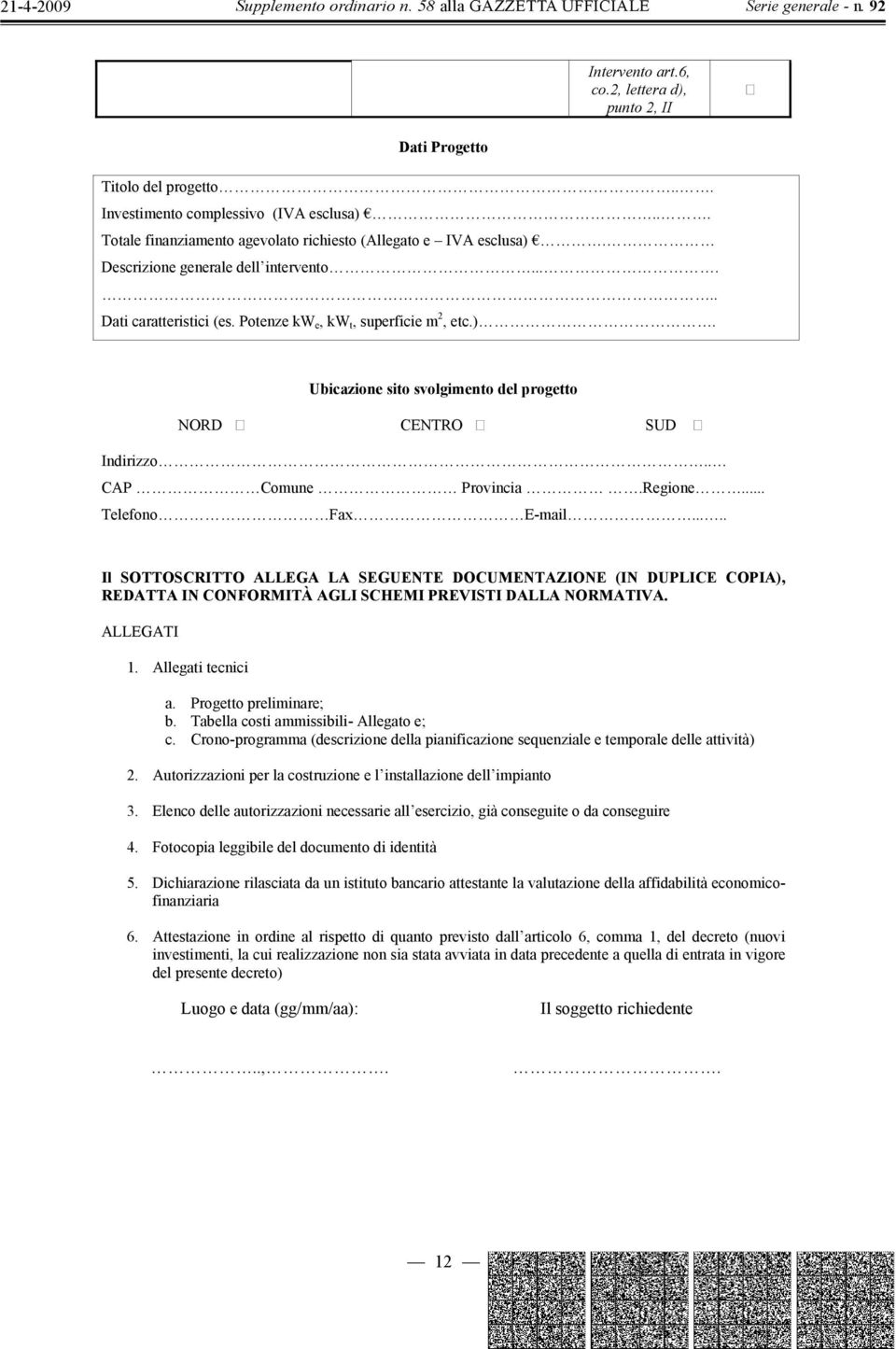 Regione... Telefono Fax E-mail..... Il SOTTOSCRITTO ALLEGA LA SEGUENTE DOCUMENTAZIONE (IN DUPLICE COPIA), REDATTA IN CONFORMITÀ AGLI SCHEMI PREVISTI DALLA NORMATIVA. ALLEGATI 1. Allegati tecnici a.