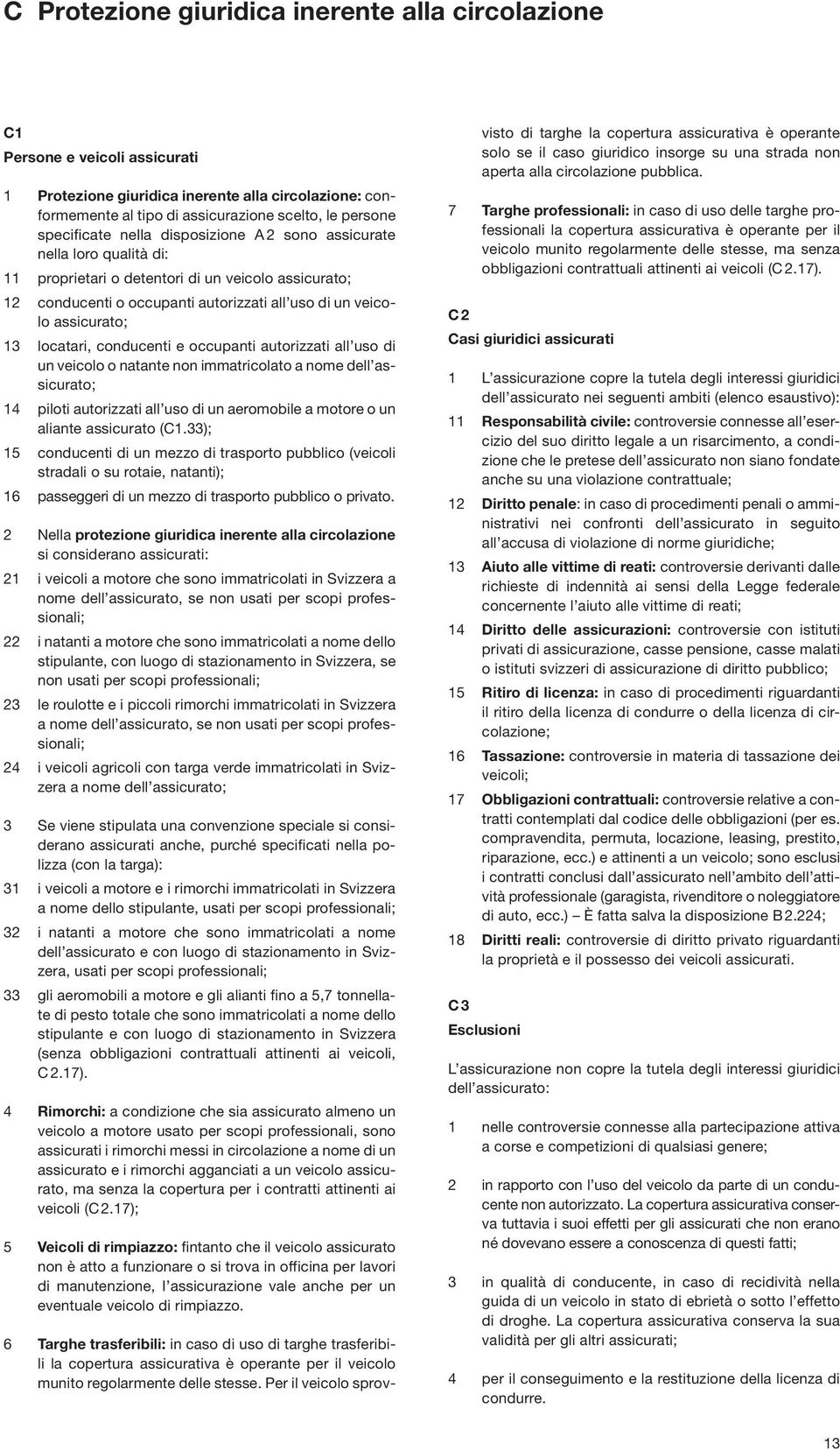 13 locatari, conducenti e occupanti autorizzati all uso di un veicolo o natante non immatricolato a nome dell assi curato; 14 piloti autorizzati all uso di un aeromobile a motore o un aliante