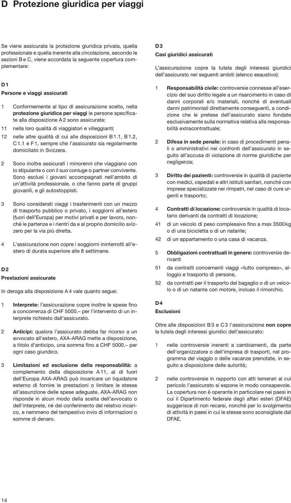 assicurate: 11 nella loro qualità di viaggiatori e villeggianti; 12 nelle altre qualità di cui alle disposizioni B 1.1, B 1.2, C 1.