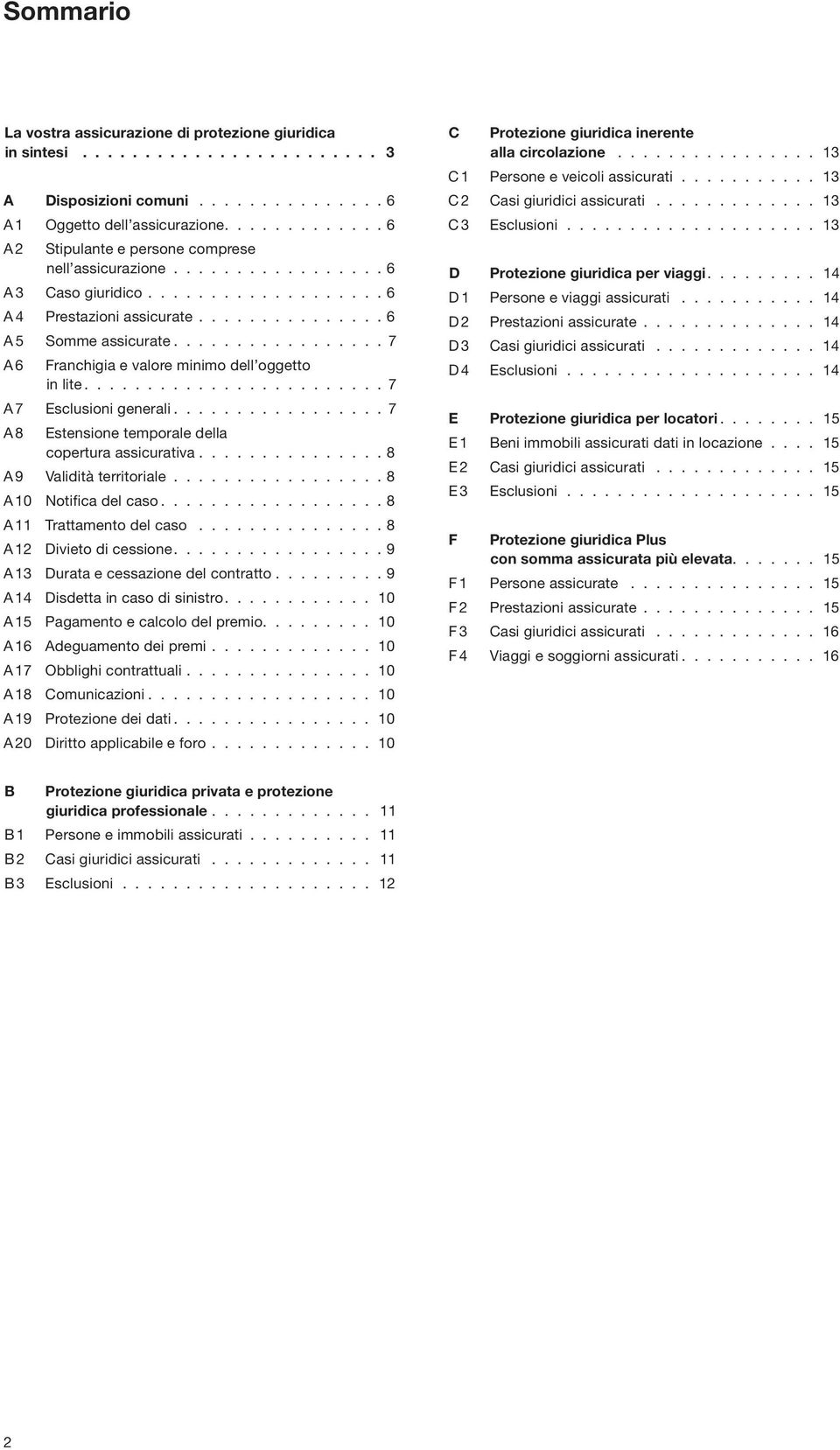 ................ 7 A 6 Franchigia e valore minimo dell oggetto in lite........................ 7 A 7 Esclusioni generali................. 7 A 8 Estensione temporale della copertura assicurativa.